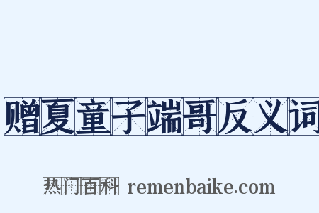 赠夏童子端哥反义词是什么意思的图片